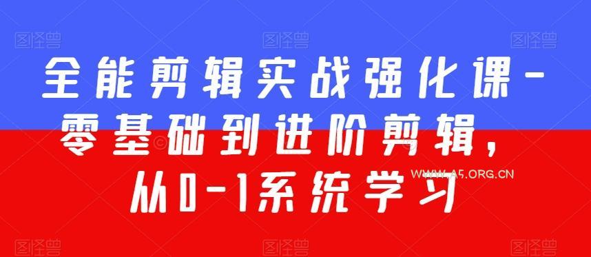 全能剪辑实战强化课-零基础到进阶剪辑，从0-1系统学习，200节课程加强版！-A5资源网
