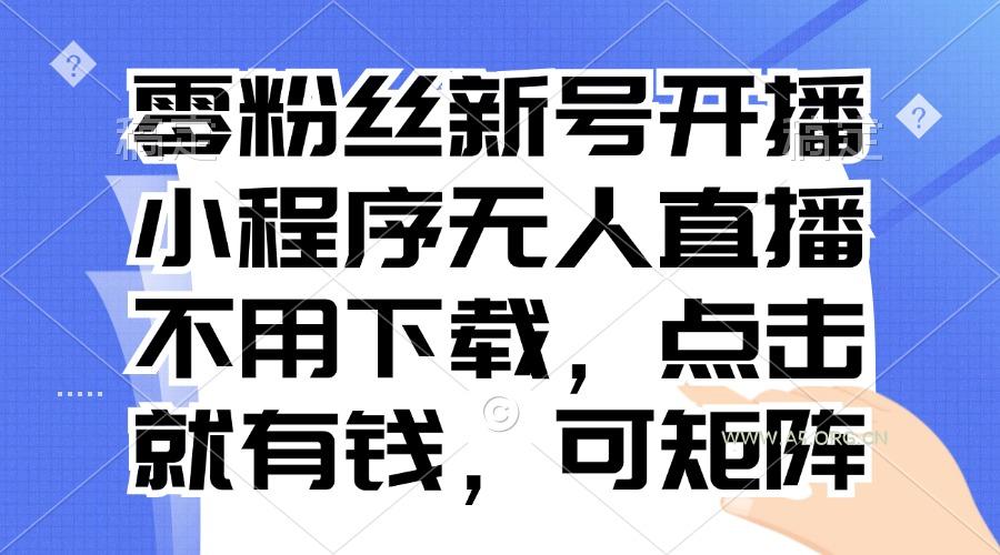 零粉丝新号开播 小程序无人直播，不用下载点击就有钱可矩阵-A5资源网