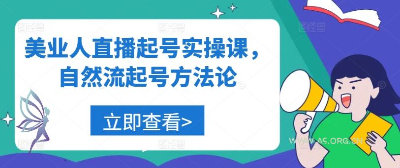 美业人直播起号实操课，自然流起号方法论-A5资源网