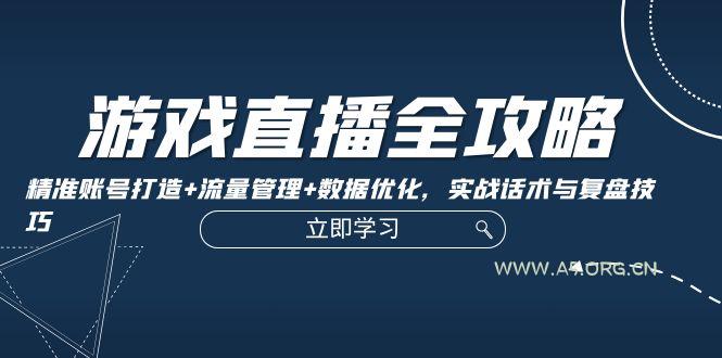 游戏直播全攻略：精准账号打造+流量管理+数据优化，实战话术与复盘技巧-A5资源网