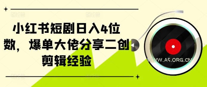 小红书短剧日入4位数，爆单大佬分享二创剪辑经验-A5资源网