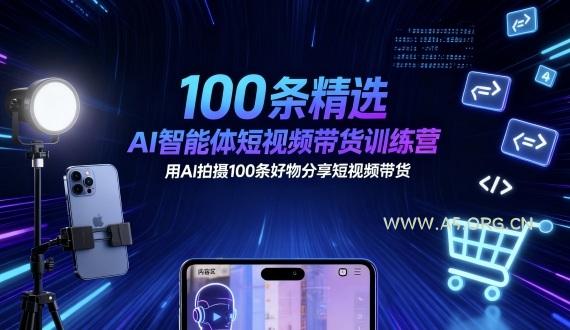100条精选AI智能体短视频带货训练营，用AI拍摄100条好物分享短视频带货-A5资源网