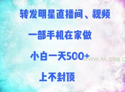 转发明星直播间、视频，一部手机在家做，小白一天多张，上不封顶-A5资源网