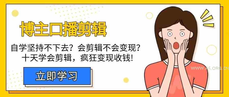 博主口播剪辑课，十天学会视频剪辑，解决变现问题疯狂收钱！-A5资源网