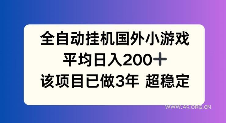 全自动挂机国外小游戏，平均日入200+，此项目已经做了3年 稳定持久【揭秘】-A5资源网