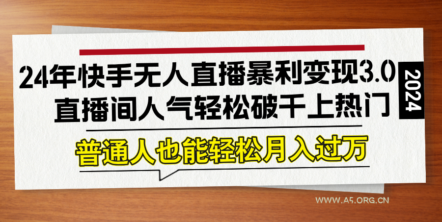 24年快手无人直播暴利变现3.0，直播间人气轻松破千上热门，普通人也能...-A5资源网