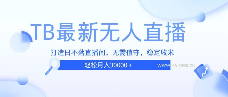 TB无人直播，打造日不落直播间，无需真人出镜，无需值守，打造日不落直...-A5资源网