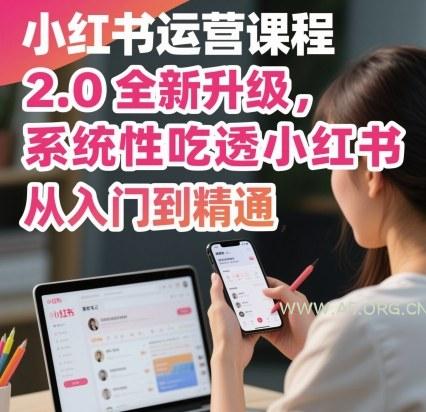 小红书运营课程2.0全新升级，从入门到精通，系统性吃透小红书-A5资源网