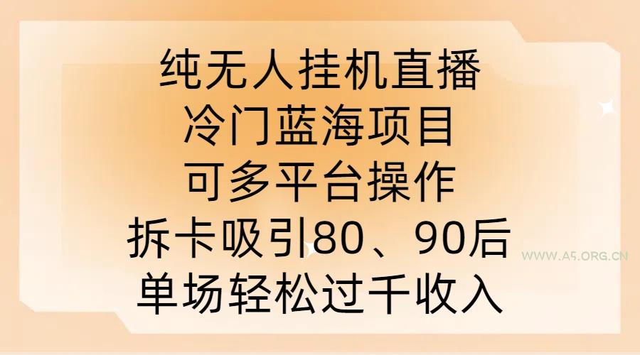 纯无人挂JI直播，冷门蓝海项目，可多平台操作，拆卡吸引80、90后，单场轻松过千收入【揭秘】-A5资源网