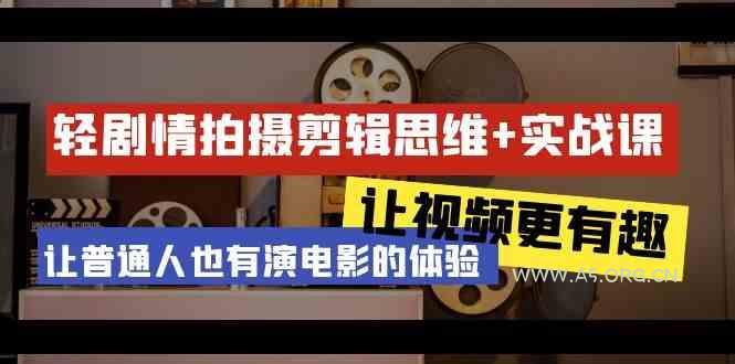 轻剧情+拍摄剪辑思维实战课 让视频更有趣 让普通人也有演电影的体验(23节课)-A5资源网