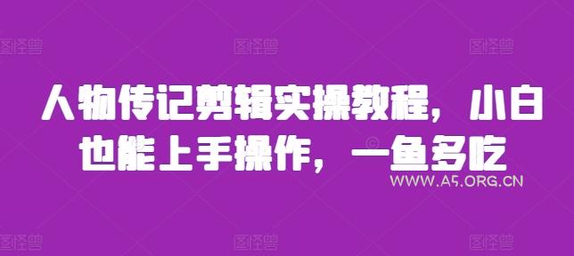 人物传记剪辑实操教程，小白也能上手操作，一鱼多吃-A5资源网