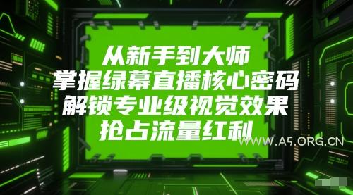 从新手到大师，掌握绿幕直播核心密码，解锁专业级视觉效果，抢占流量红利-A5资源网