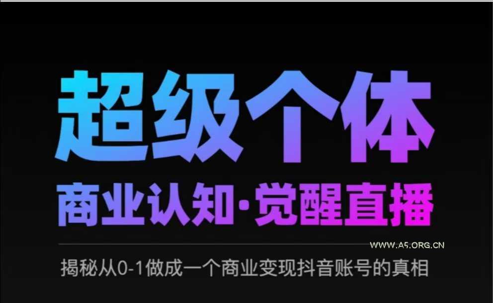 2025超级个体商业认知·觉醒直播，揭秘从0-1做成一个商业变现抖音账号的真相-A5资源网