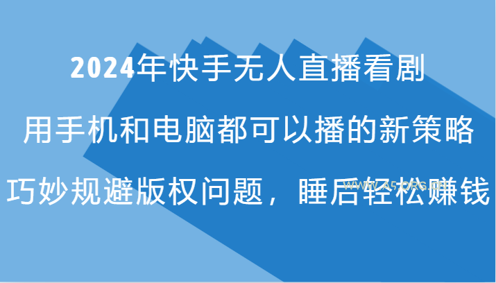 2024年快手无人直播看剧，手机电脑都可播的新策略，巧妙规避版权问题，睡后轻松赚钱-A5资源网