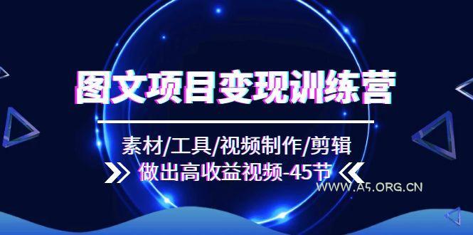 图文项目变现训练营：素材/工具/视频制作/剪辑/做出高收益视频(45节-A5资源网
