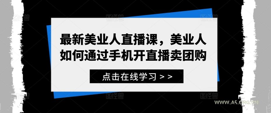 最新美业人直播课，美业人如何通过手机开直播卖团购-A5资源网