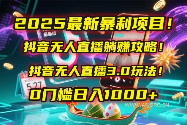 2025最新暴利项目！抖音无人直播躺赚攻略！抖音无人直播3.0玩法！0门槛…-A5资源网