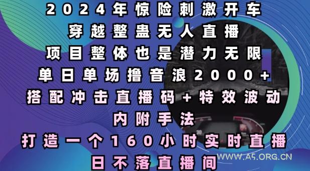 2024年惊险刺激开车穿越整蛊无人直播，单日单场撸音浪2000+，打造一个160小时实时直播日不落直播间【揭秘】-A5资源网
