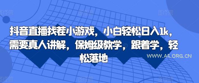 抖音直播找茬小游戏，小白轻松日入1k，需要真人讲解，保姆级教学，跟着学，轻松落地【揭秘】-A5资源网