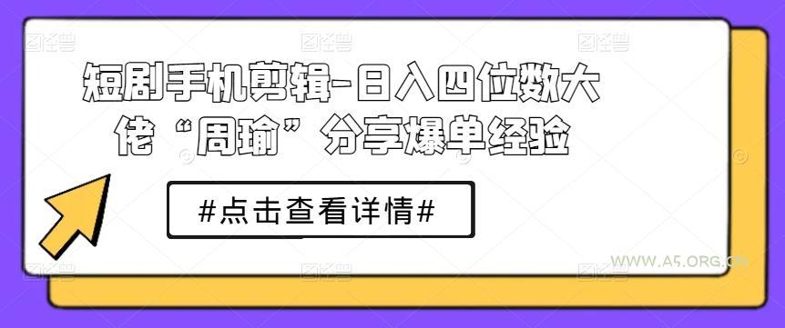 短剧手机剪辑-日入四位数大佬“周瑜”分享爆单经验-A5资源网