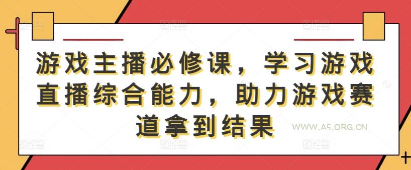 游戏主播必修课，学习游戏直播综合能力，助力游戏赛道拿到结果-A5资源网