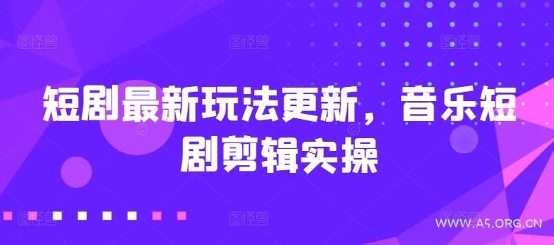 短剧最新玩法更新，音乐短剧剪辑实操【揭秘】-A5资源网