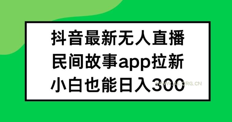 抖音无人直播，民间故事APP拉新，小白也能日入300+【揭秘】-A5资源网