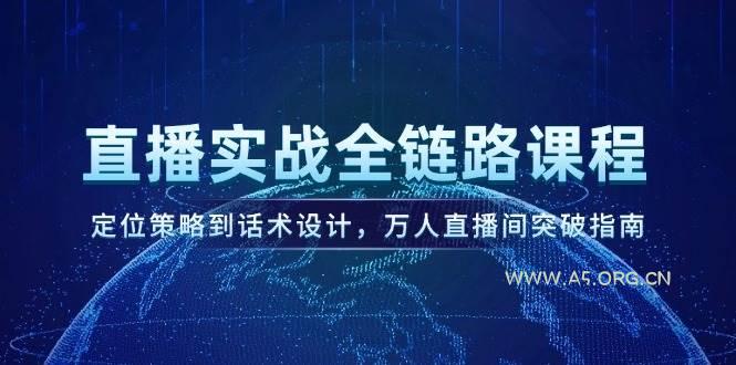 直播实战全链路课程，定位策略到话术设计，万人直播间突破指南-A5资源网