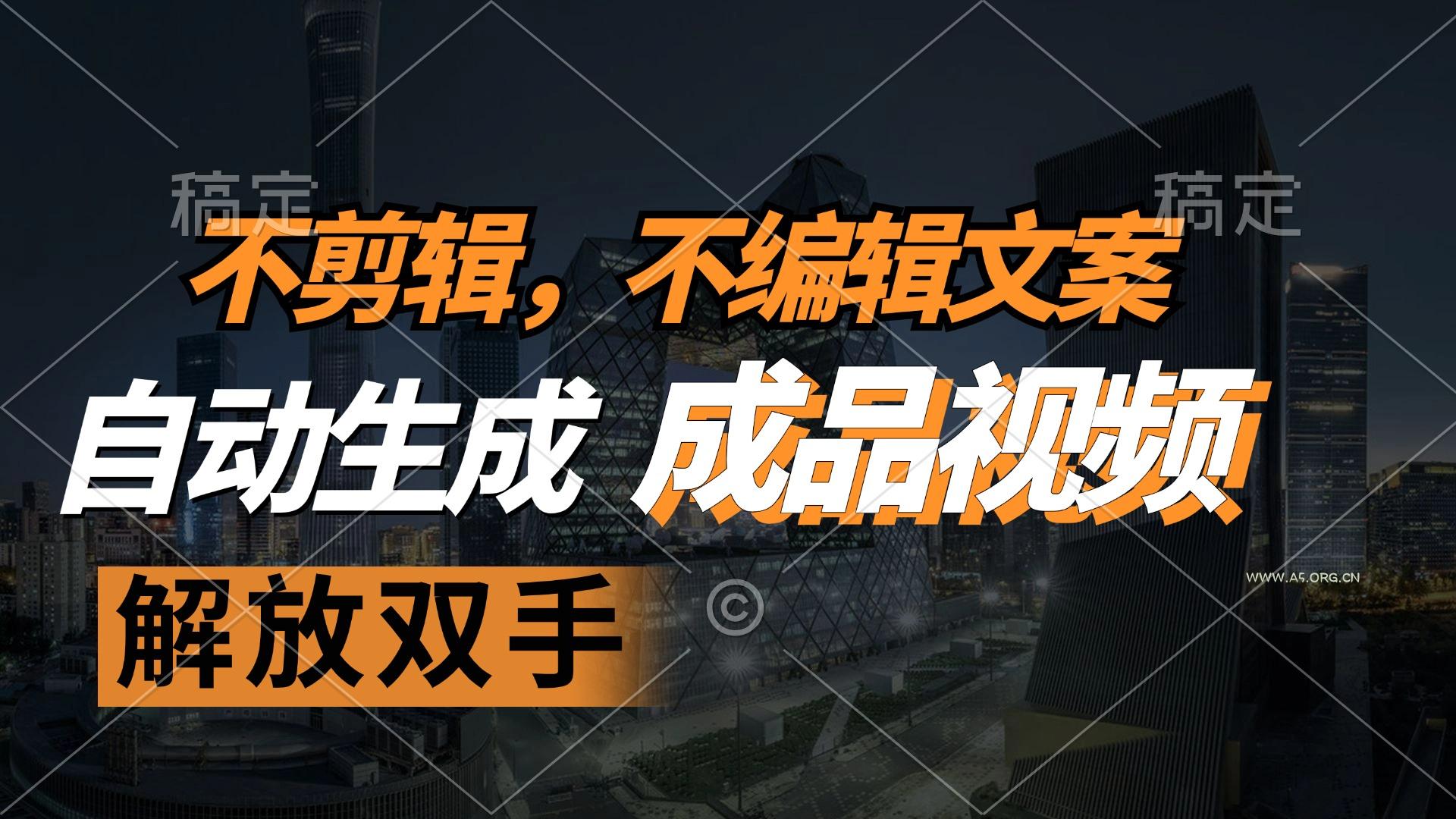 不剪辑 不编辑文案，自款动生成原创视频 解放双手 条条爆-A5资源网