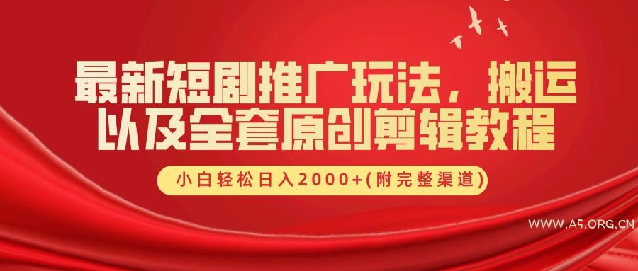 最新短剧推广玩法，搬运以及全套原创剪辑教程(附完整渠道)，小白轻松日入2000+-A5资源网