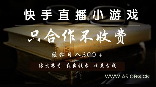 快手直播小游戏，只合作不收费，你出账号我出技术， 分润模式【揭秘】-A5资源网