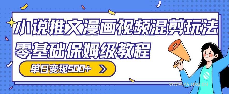 小说推文漫画视频混剪玩法，零基础保姆级教程，单日变现500+-A5资源网