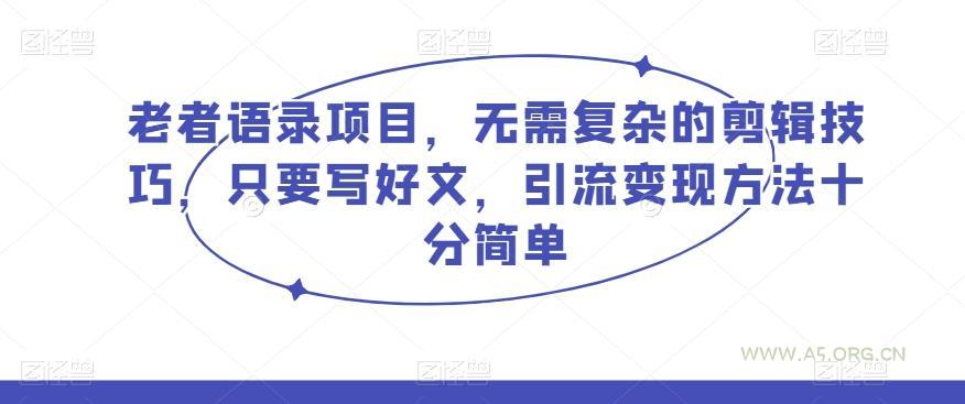 老者语录项目，无需复杂的剪辑技巧，只要写好文，引流变现方法十分简单-A5资源网