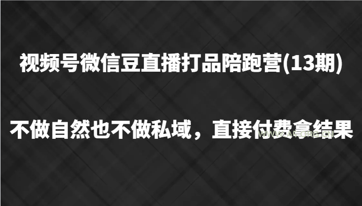 视频号微信豆直播打品陪跑(13期)，不做不自然流不做私域，直接付费拿结果-A5资源网