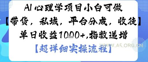 AI+心理学项目，小白可做，变现渠道多【带货，私域，平台分成，收徒】单日收益1k-A5资源网
