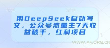 用DeepSeek自动写文，公众号流量主7天收益破千，红利项目-A5资源网
