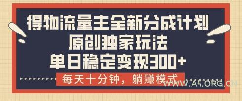 得物流量主全新分成计划模式，原创独家玩法，每天十分钟，躺挣模式，单日稳定变现3张+【揭秘】-A5资源网