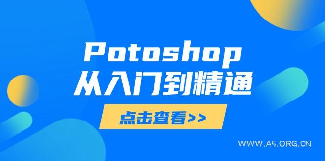 Potoshop从入门到精通：基础到高级，掌握全面图像处理技能-A5资源网