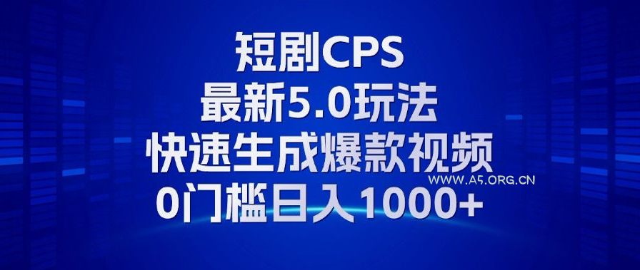 11月最新短剧CPS玩法，快速生成爆款视频，小白0门槛轻松日入1000+-A5资源网