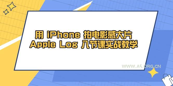 用 iPhone 拍电影感大片，Apple Log 8节课实战教学-A5资源网