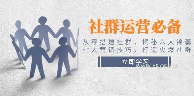 社群运营必备！从零搭建社群，揭秘六大锦囊、七大营销技巧，打造火爆社群-A5资源网