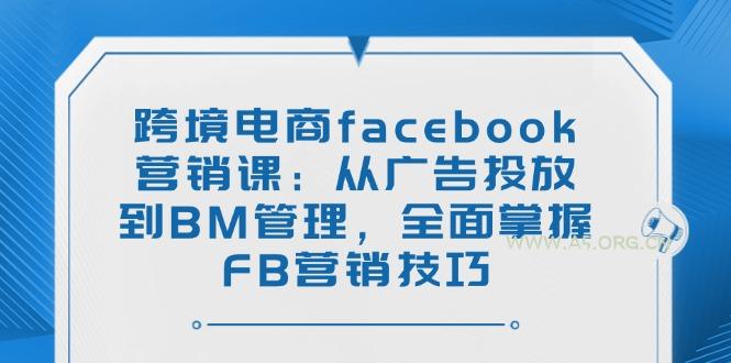 跨境电商facebook营销课：从广告投放到BM管理，全面掌握FB营销技巧-A5资源网