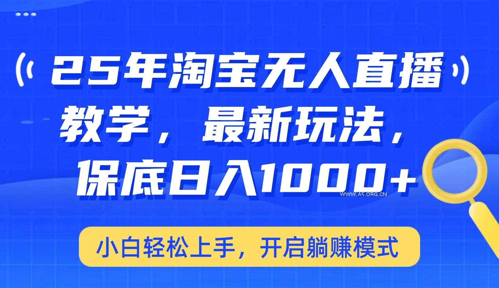 25年淘宝无人直播最新玩法，保底日入1000+，小白轻松上手，开启躺赚模式-A5资源网
