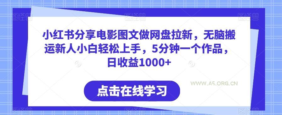 小红书分享电影图文做网盘拉新，无脑搬运新人小白轻松上手，5分钟一个作品，日收益1000+【揭秘】-A5资源网