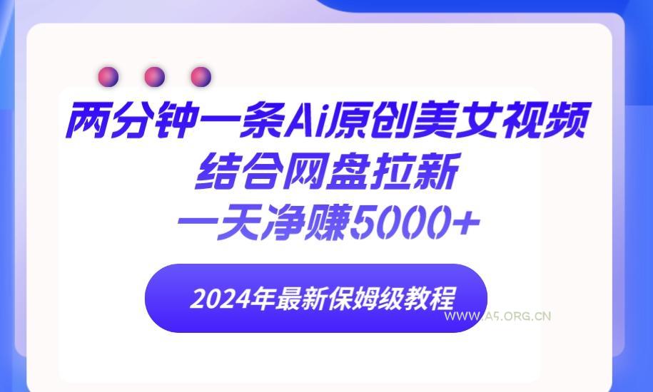 (9484期)两分钟一条Ai原创美女视频结合网盘拉新，一天净赚5000+ 24年最新保姆级教程-A5资源网