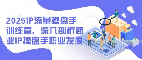 2025IP流量操盘手训练营，深入剖析商业IP操盘手职业发展(更新)-A5资源网