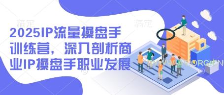 2025IP流量操盘手训练营，深入剖析商业IP操盘手职业发展-A5资源网
