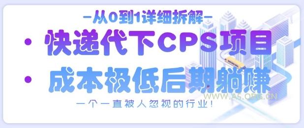 从0到1详细拆解快递代下CPS项目，一个一直被人忽视的行业！-A5资源网