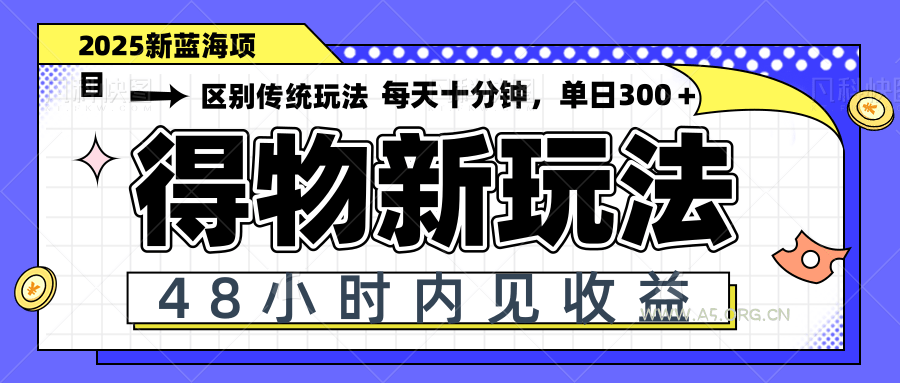 得物新玩法，48小时内见收益，一天变现300＋，可矩阵-A5资源网
