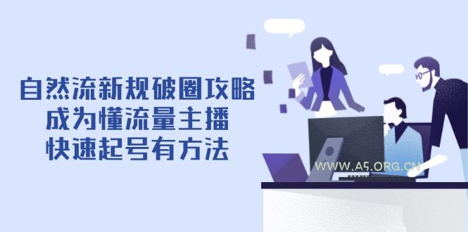 自然流新规破圈攻略【4月6更新】：成为懂流量主播，快速起号有方法-A5资源网